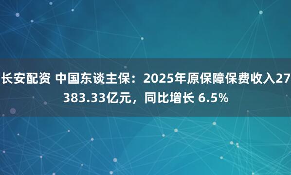 长安配资 中国东谈主保：2025年原保障保费收入27383.33亿元，同比增长 6.5%