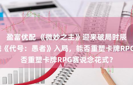 盈富优配 《微妙之主》迎来破局时辰:祖龙文娱携《代号:愚者》入局,能否重塑卡牌RPG赛说念花式?