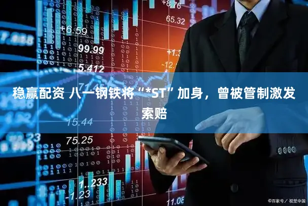 稳赢配资 八一钢铁将“*ST”加身,曾被管制激发索赔