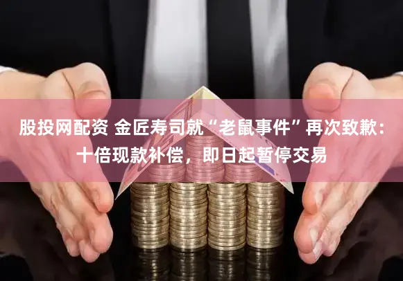 股投网配资 金匠寿司就“老鼠事件”再次致歉：十倍现款补偿，即日起暂停交易