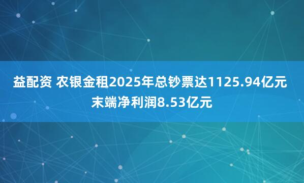 益配资 农银金租2025年总钞票达1125.94亿元 末端净利润8.53亿元