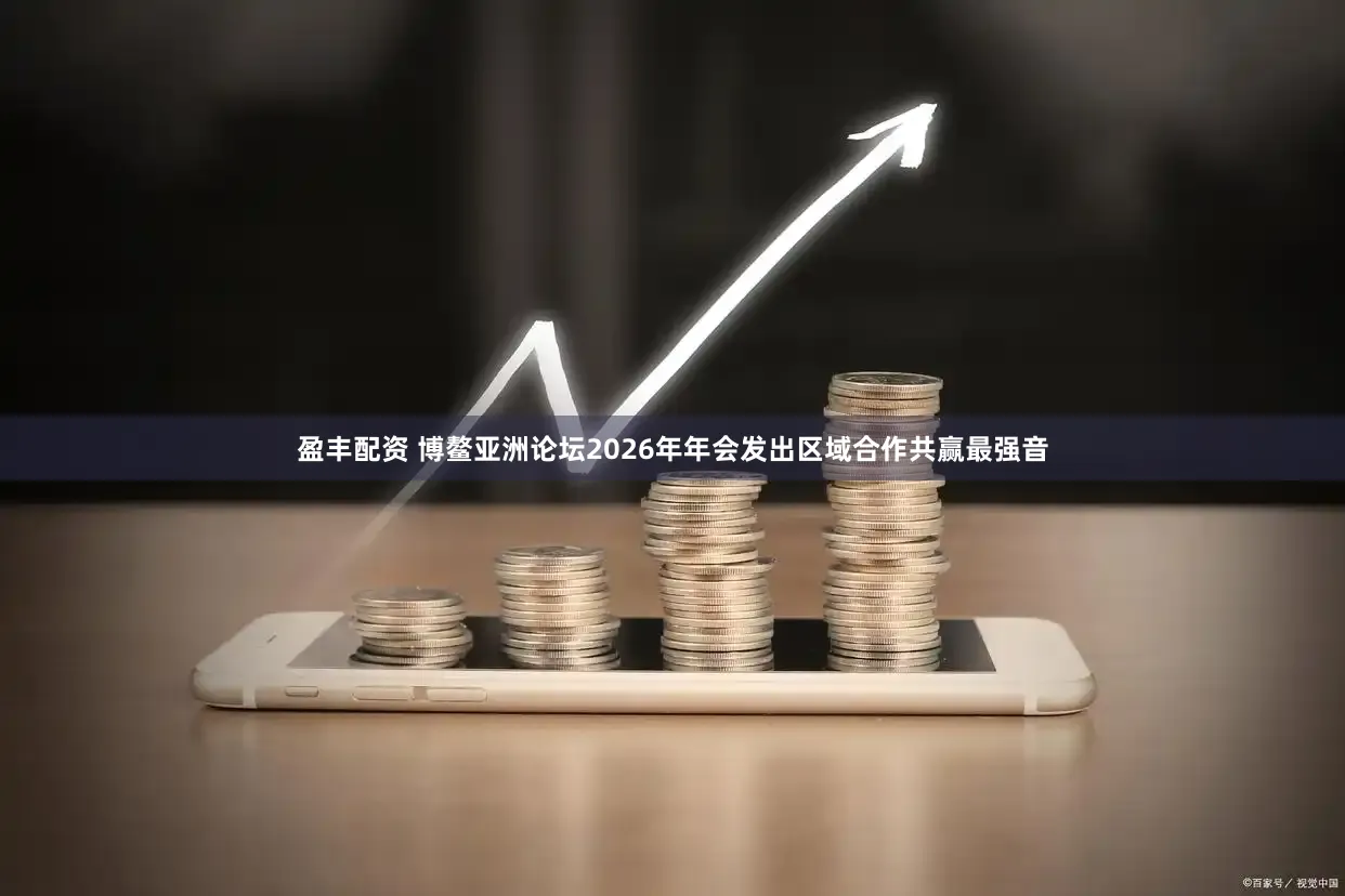 盈丰配资 博鳌亚洲论坛2026年年会发出区域合作共赢最强音