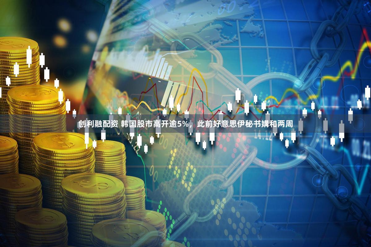 创利融配资 韩国股市高开逾5%,此前好意思伊秘书媾和两周