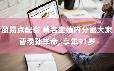 盈易点配资 著名生殖内分泌大家曹缵孙毕命, 享年91岁