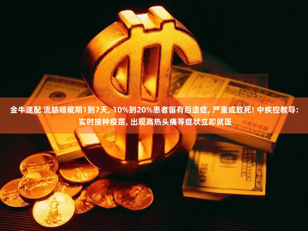 金牛速配 流脑暗藏期1到7天, 10%到20%患者留有后遗症, 严重或致死! 中疾控教导: 实时接种疫苗, 出现高热头痛等症状立即就医
