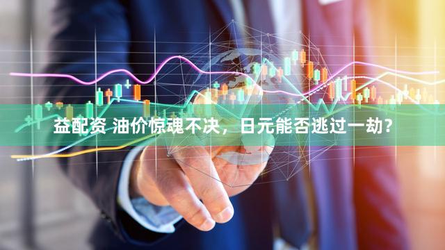 益配资 油价惊魂不决，日元能否逃过一劫？