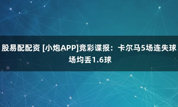 股易配配资 [小炮APP]竞彩谍报：卡尔马5场连失球 场均丢1.6球