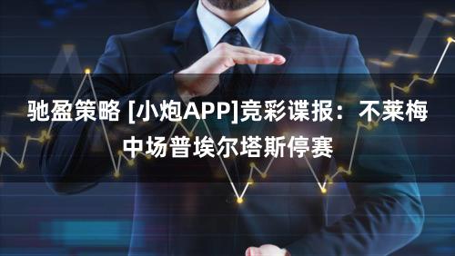 驰盈策略 [小炮APP]竞彩谍报：不莱梅中场普埃尔塔斯停赛