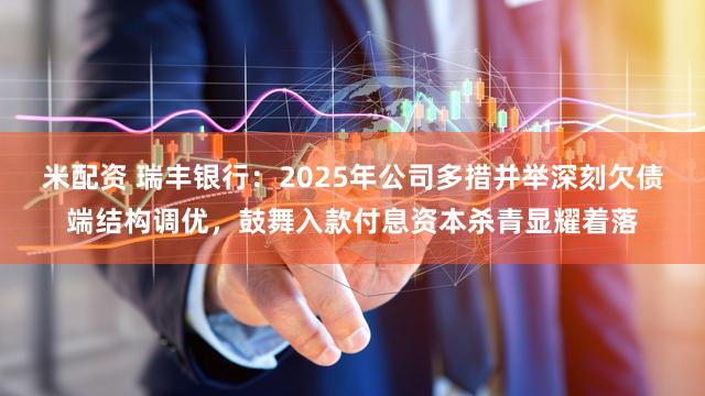 米配资 瑞丰银行:2025年公司多措并举深刻欠债端结构调优,鼓舞入款付息资本杀青显耀着落