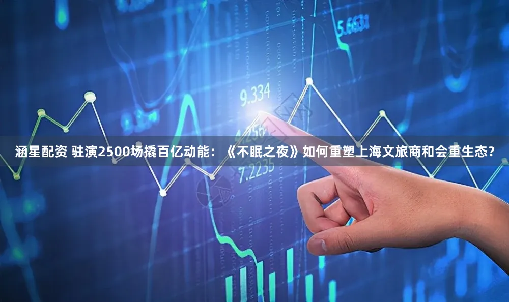 涵星配资 驻演2500场撬百亿动能:《不眠之夜》如何重塑上海文旅商和会重生态?