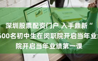 深圳股票配资门户 入手鼎新“智”,8600名初中生在闵职院开启当年业绩第一课