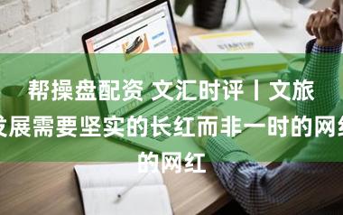 帮操盘配资 文汇时评丨文旅发展需要坚实的长红而非一时的网红