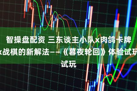 智操盘配资 三东谈主小队x肉鸽卡牌x战棋的新解法——《暮夜轮回》体验试玩