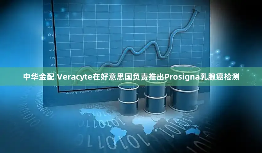 中华金配 Veracyte在好意思国负责推出Prosigna乳腺癌检测