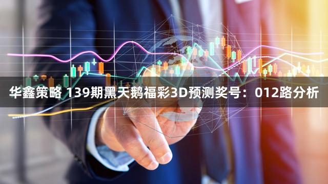 华鑫策略 139期黑天鹅福彩3D预测奖号：012路分析