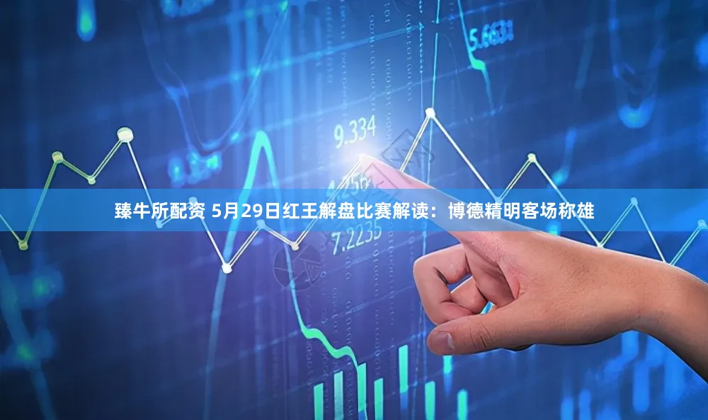 臻牛所配资 5月29日红王解盘比赛解读：博德精明客场称雄