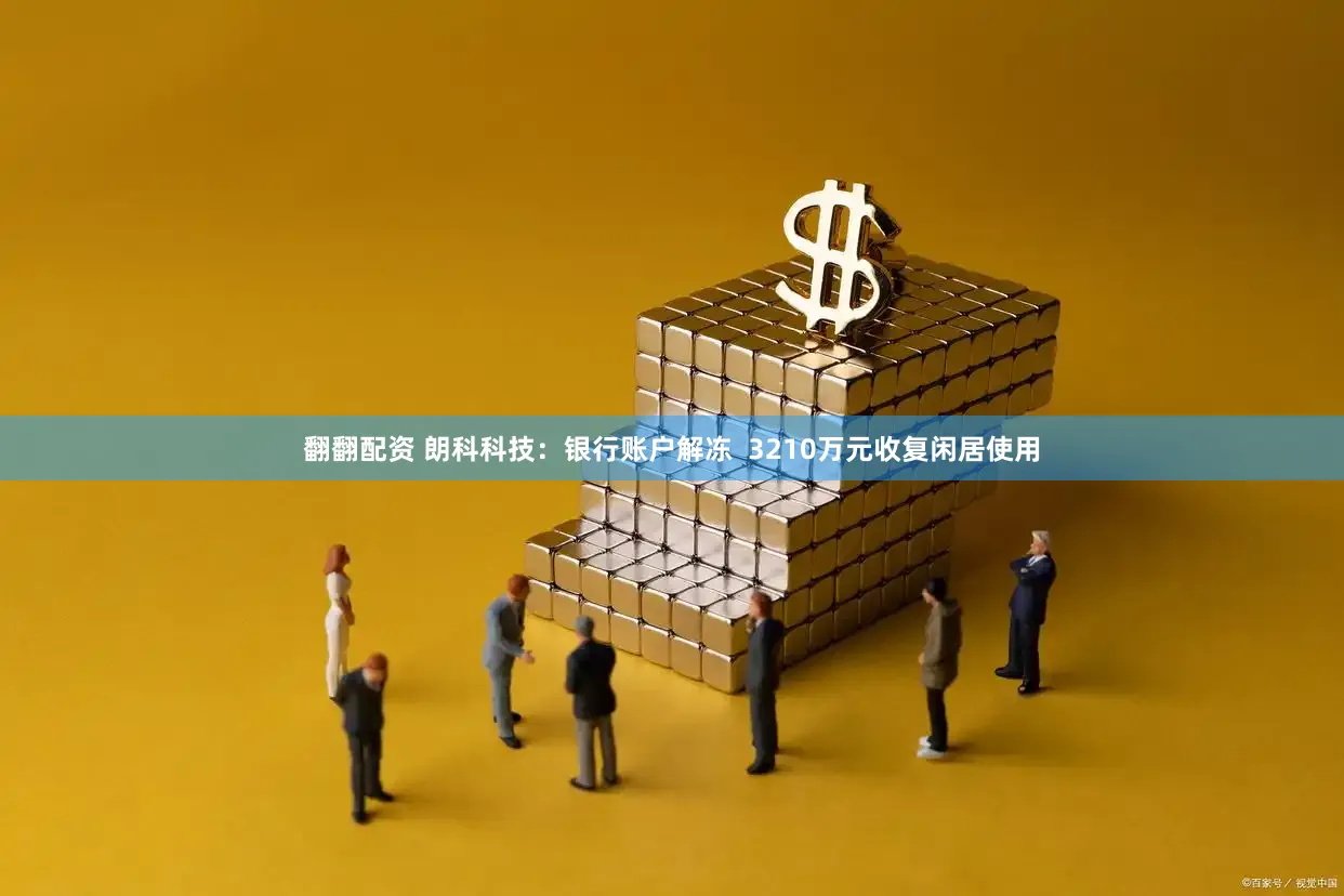 翻翻配资 朗科科技：银行账户解冻  3210万元收复闲居使用