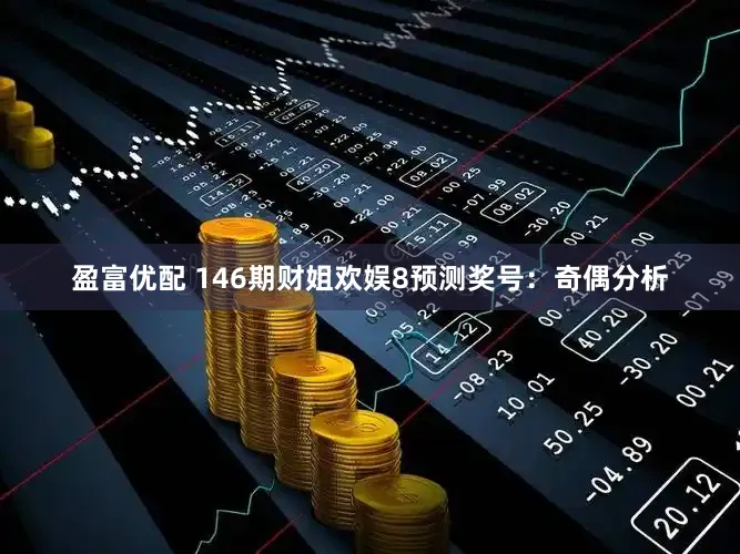 盈富优配 146期财姐欢娱8预测奖号：奇偶分析