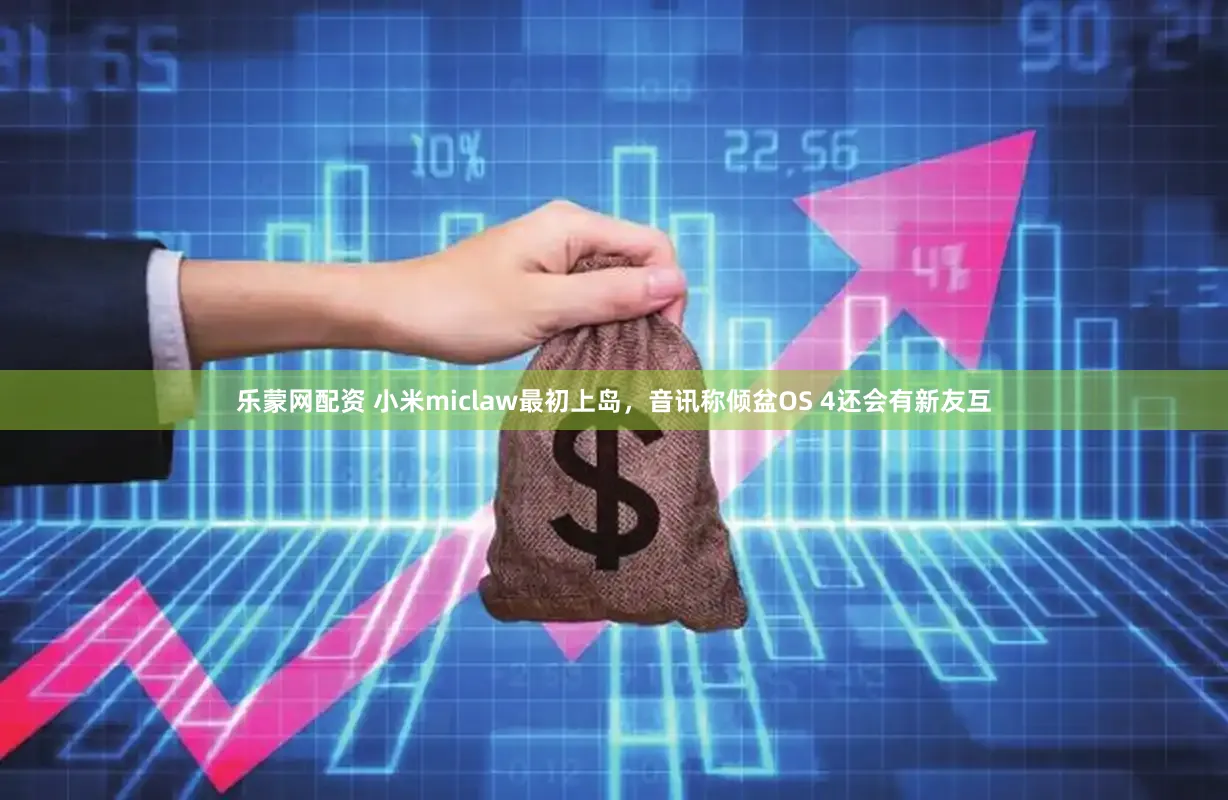乐蒙网配资 小米miclaw最初上岛，音讯称倾盆OS 4还会有新友互