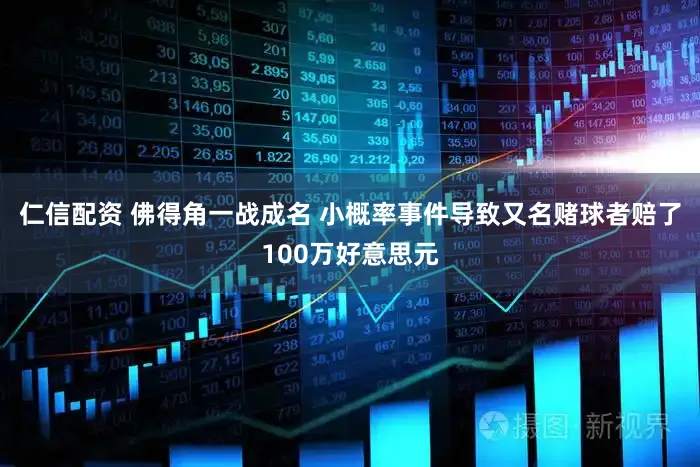 仁信配资 佛得角一战成名 小概率事件导致又名赌球者赔了100万好意思元
