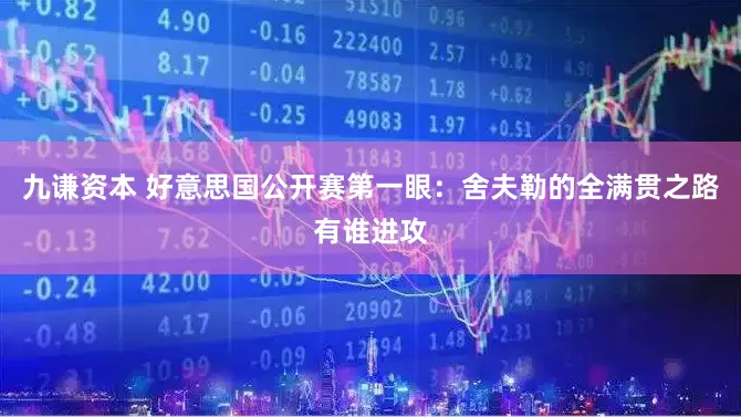 九谦资本 好意思国公开赛第一眼：舍夫勒的全满贯之路有谁进攻