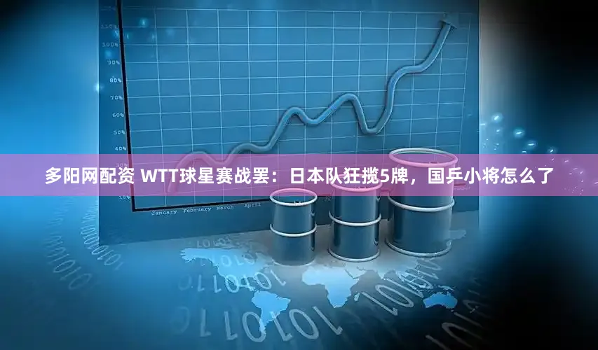多阳网配资 WTT球星赛战罢：日本队狂揽5牌，国乒小将怎么了